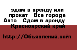 здам в аренду или прокат - Все города Авто » Сдам в аренду   . Красноярский край